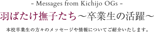 羽ばたけ撫子たち～卒業生の活躍～ - Messages from Kichijo OGs -